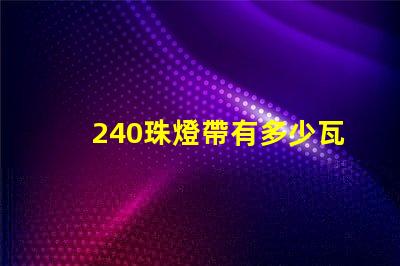 240珠燈帶有多少瓦 240珠多少人民幣
